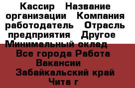 Кассир › Название организации ­ Компания-работодатель › Отрасль предприятия ­ Другое › Минимальный оклад ­ 1 - Все города Работа » Вакансии   . Забайкальский край,Чита г.